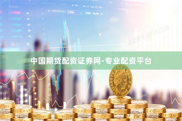 中国期货配资证券网-专业配资平台