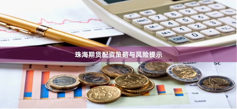珠海期货配资策略与风险提示