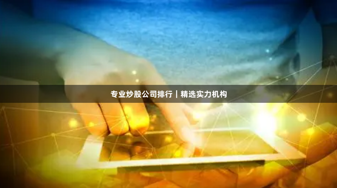 专业炒股公司排行｜精选实力机构