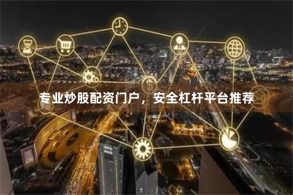 专业炒股配资门户，安全杠杆平台推荐