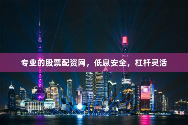 专业的股票配资网，低息安全，杠杆灵活