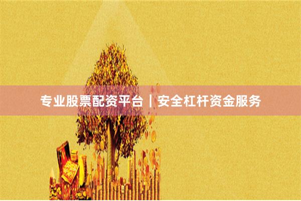 专业股票配资平台｜安全杠杆资金服务