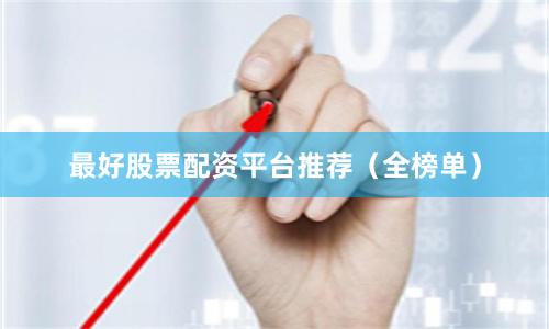 最好股票配资平台推荐（全榜单）