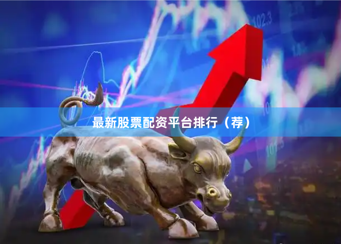 最新股票配资平台排行（荐）