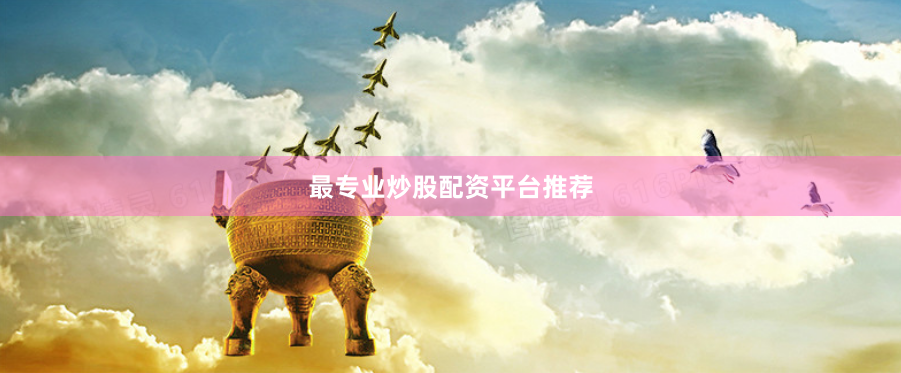 最专业炒股配资平台推荐