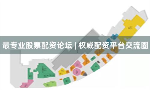 最专业股票配资论坛 | 权威配资平台交流圈