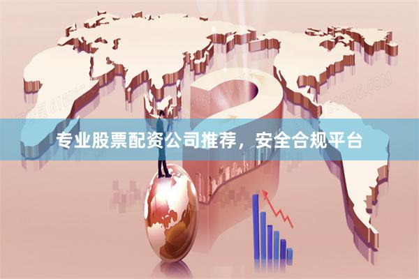 专业股票配资公司推荐，安全合规平台