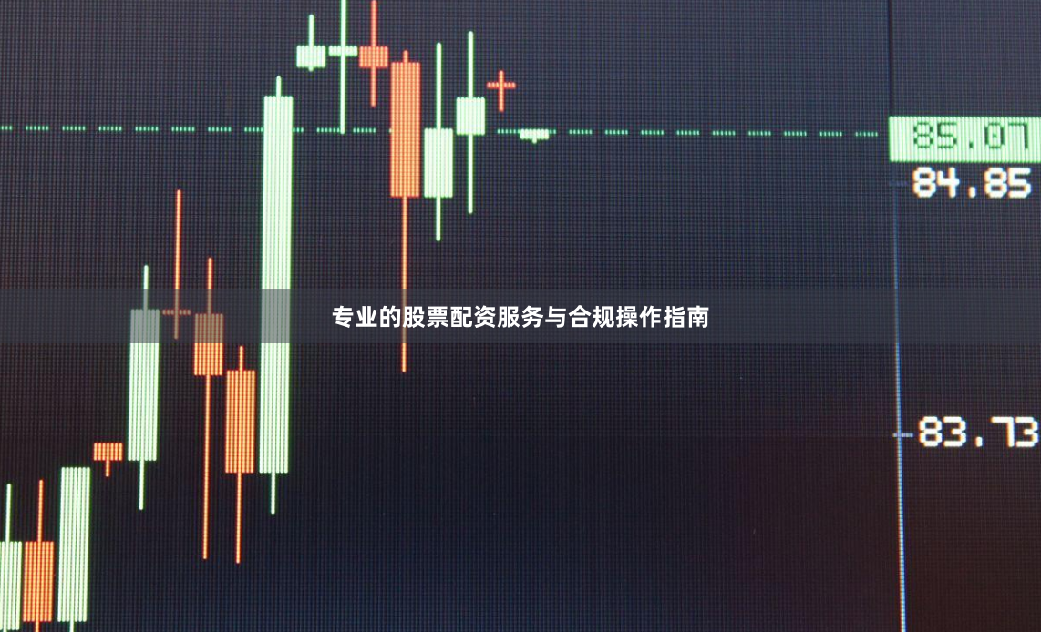 专业的股票配资服务与合规操作指南