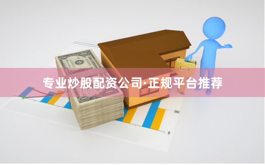 专业炒股配资公司·正规平台推荐
