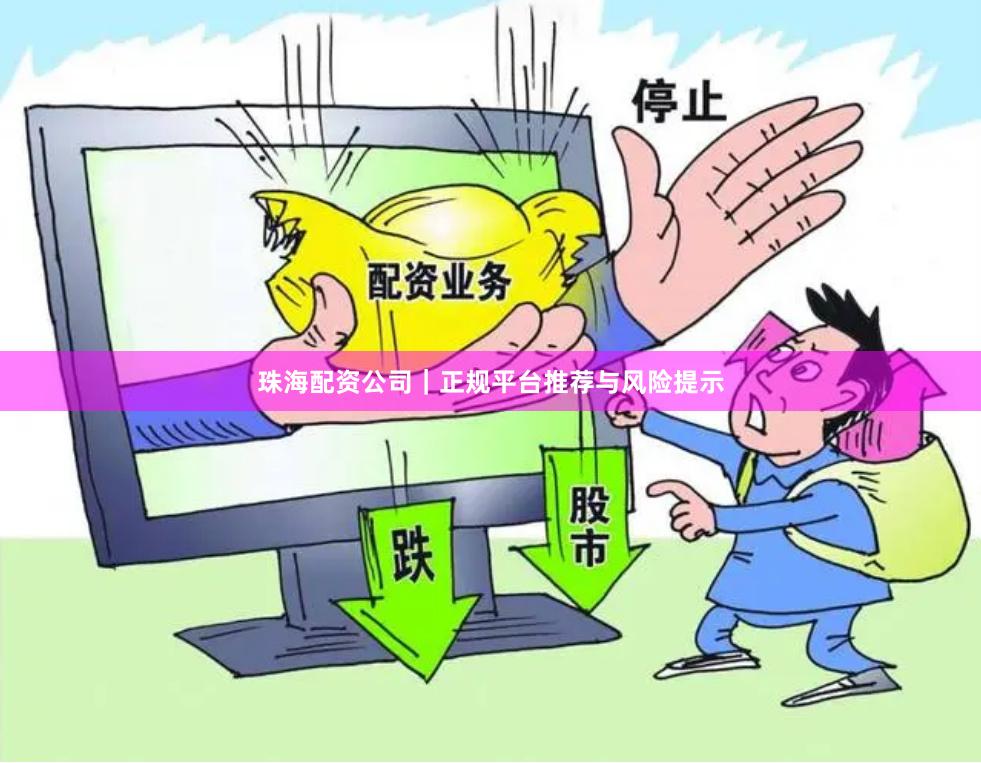 珠海配资公司｜正规平台推荐与风险提示