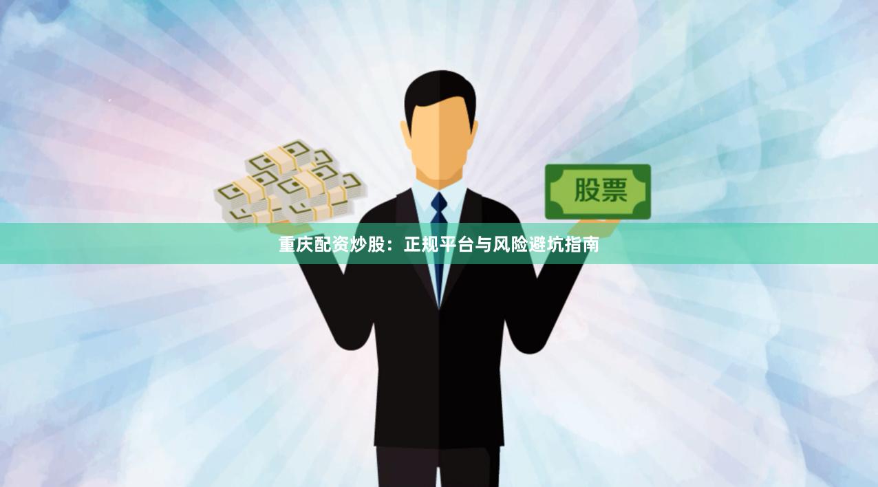 重庆配资炒股：正规平台与风险避坑指南