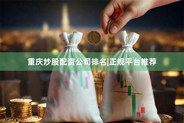 重庆炒股配资公司排名|正规平台推荐