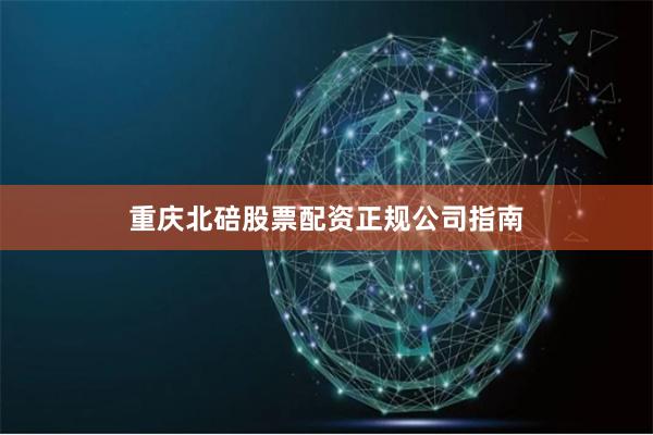 重庆北碚股票配资正规公司指南
