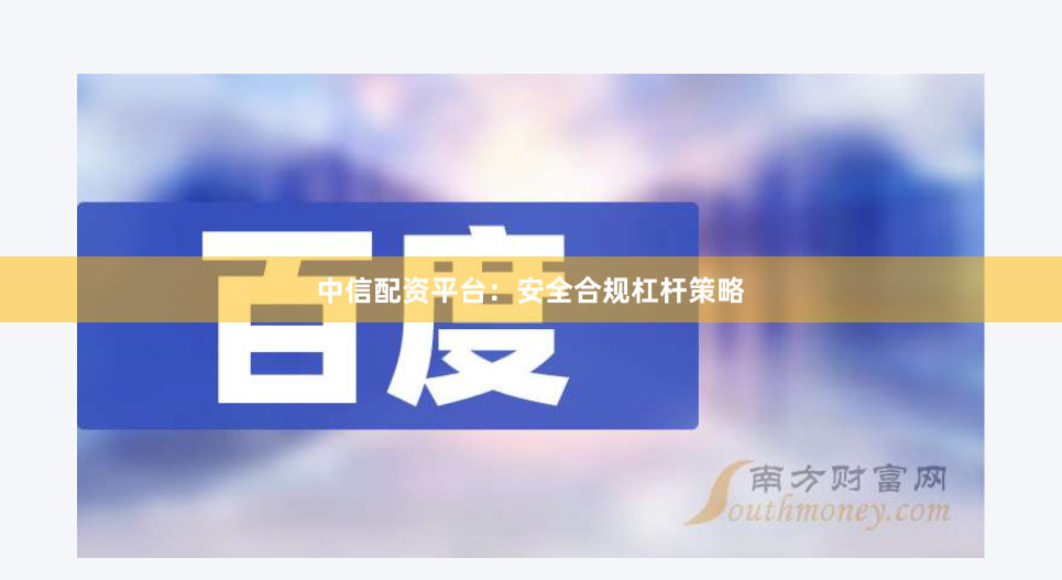 中信配资平台：安全合规杠杆策略