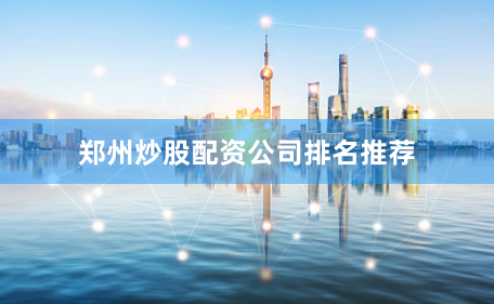 郑州炒股配资公司排名推荐