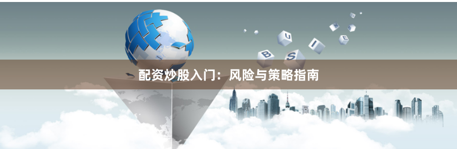 配资炒股入门：风险与策略指南