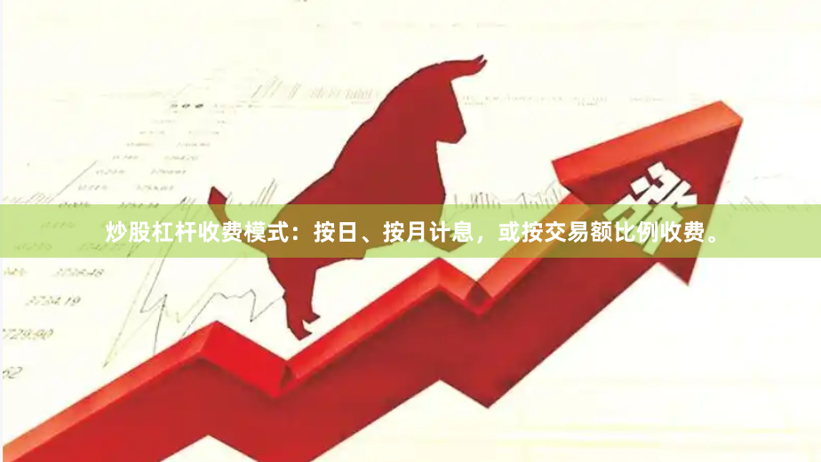 炒股杠杆收费模式：按日、按月计息，或按交易额比例收费。