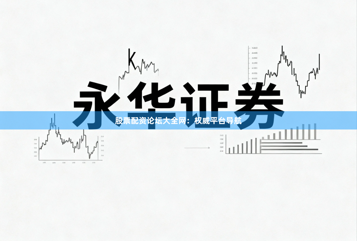 股票配资论坛大全网：权威平台导航