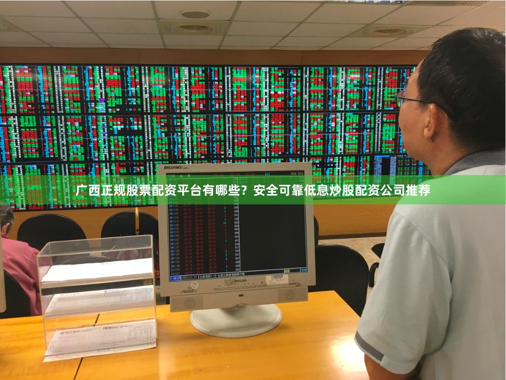 广西正规股票配资平台有哪些？安全可靠低息炒股配资公司推荐
