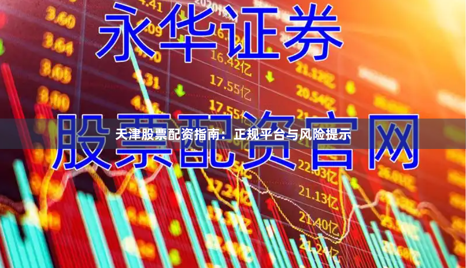 天津股票配资指南：正规平台与风险提示