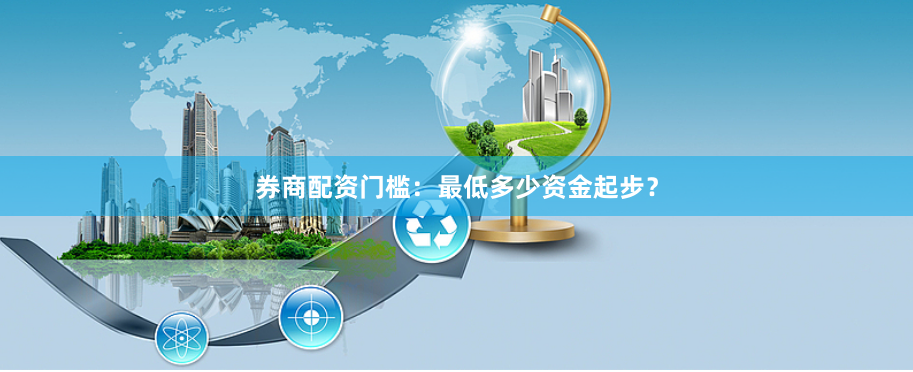 券商配资门槛：最低多少资金起步？