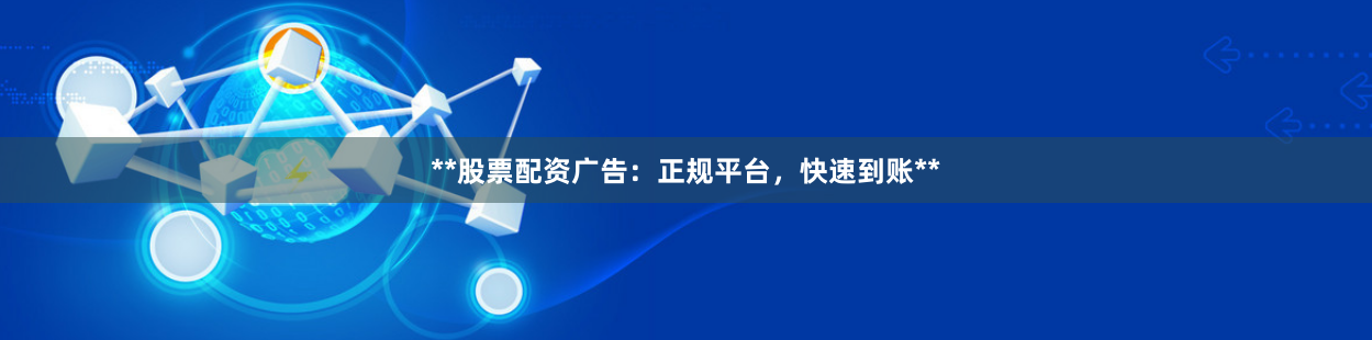 **股票配资广告：正规平台，快速到账**
