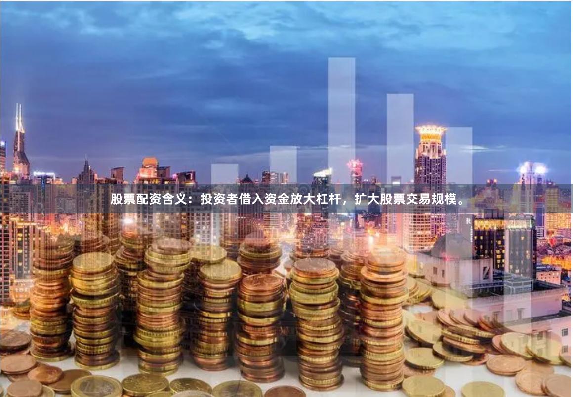 股票配资含义：投资者借入资金放大杠杆，扩大股票交易规模。