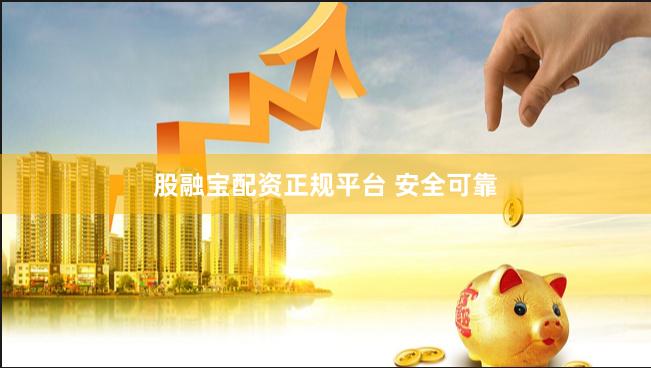 股融宝配资正规平台 安全可靠