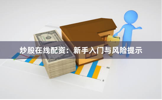 炒股在线配资：新手入门与风险提示